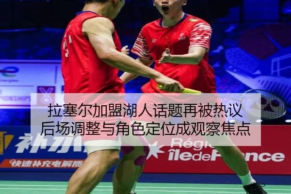拉塞尔加盟湖人话题再被热议 后场调整与角色定位成观察焦点
